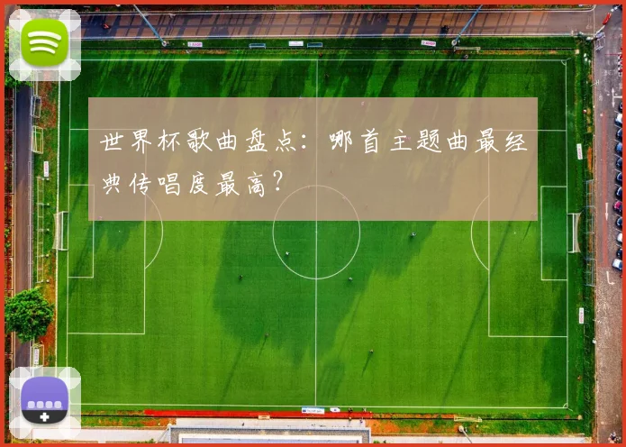 世界杯歌曲盘点：哪首主题曲最经典传唱度最高？
