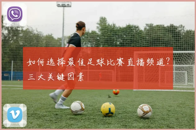 如何选择最佳足球比赛直播频道?三大关键因素