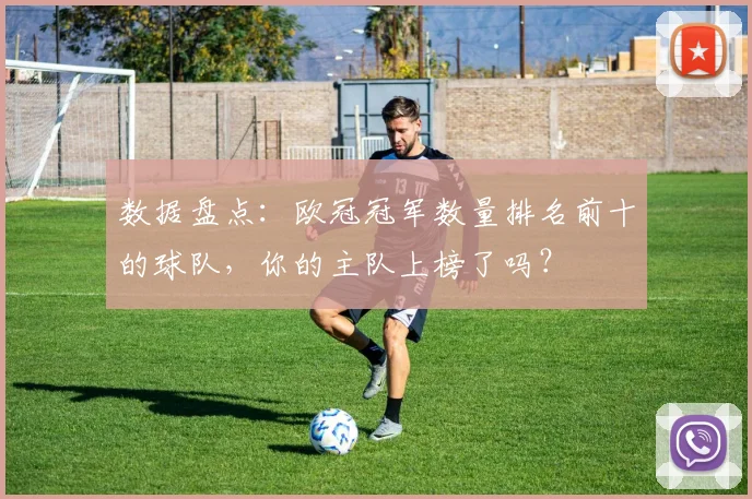 数据盘点：欧冠冠军数量排名前十的球队，你的主队上榜了吗？