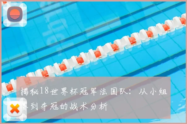揭秘18世界杯冠军法国队：从小组赛到夺冠的战术分析