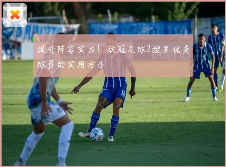 提升阵容实力！欧冠足球2搜罗优秀球员的实用方法