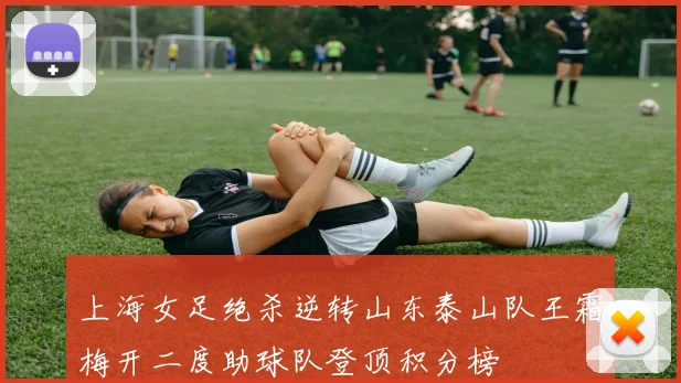 上海女足绝杀逆转山东泰山队王霜梅开二度助球队登顶积分榜