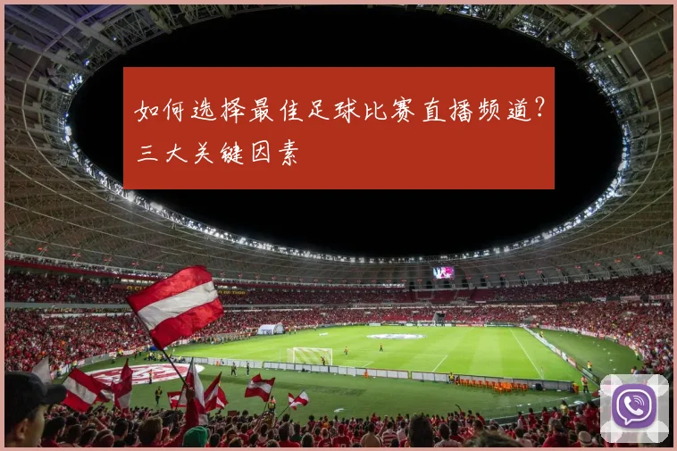 如何选择最佳足球比赛直播频道?三大关键因素