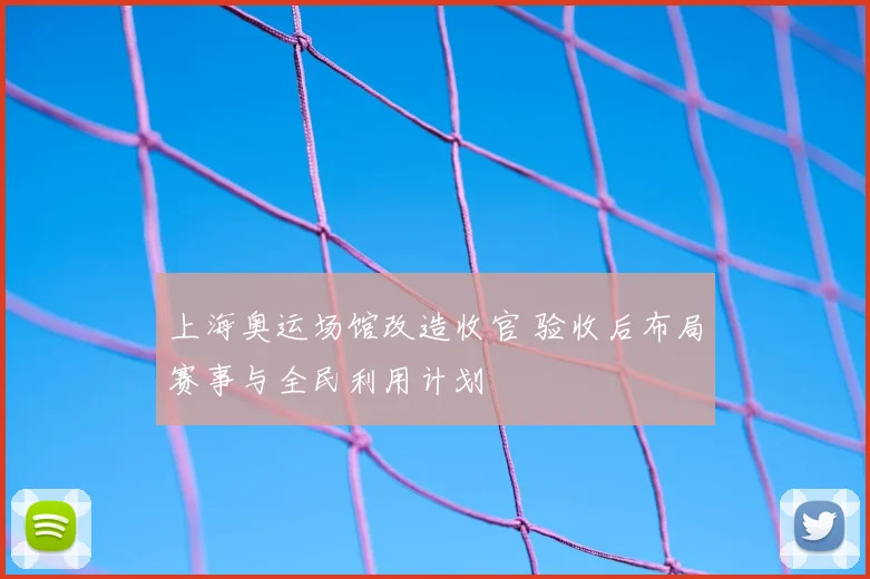 上海奥运场馆改造收官 验收后布局赛事与全民利用计划