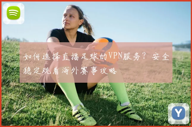 如何选择直播足球的VPN服务?安全稳定观看海外赛事攻略