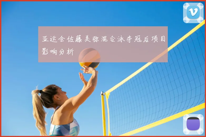 亚运会佐藤美弥混合泳夺冠后项目影响分析