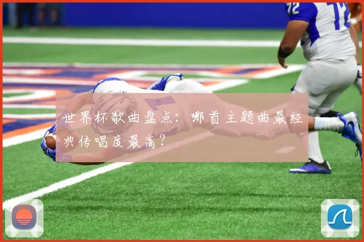世界杯歌曲盘点：哪首主题曲最经典传唱度最高？